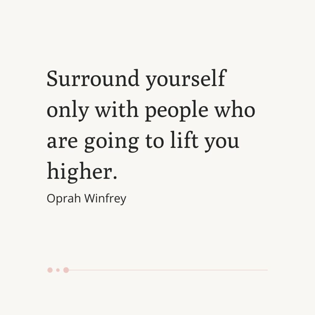 Surround yourself only with people who are going to lift you higher.