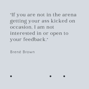 Quote Brene Brown If you're not in the arena also getting your ass kicked I'm not interested in your feedback